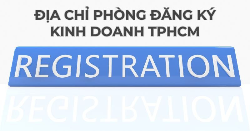 Địa chỉ phòng Đăng ký kinh doanh TPHCM ở đâu? Thực hiện thủ tục gì? Địa chỉ phòng đăng ký kinh doanh TPHCM