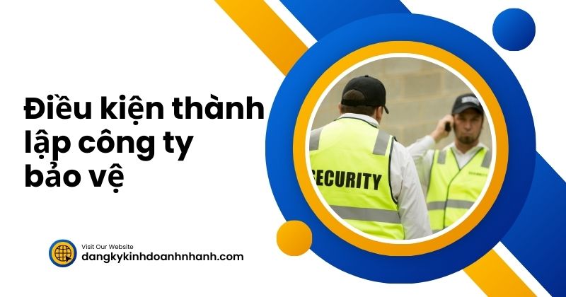 Thủ tục và điều kiện thành lập công ty bảo vệ chi tiết Điều kiện thành lập công ty bảo vệ
