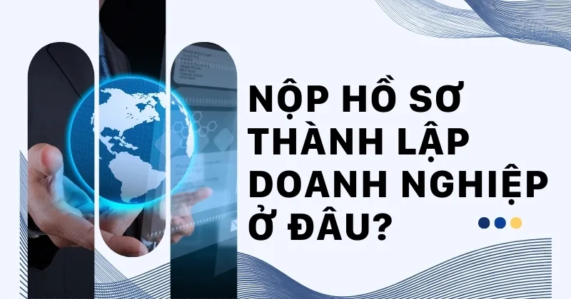 Nộp hồ sơ thành lập doanh nghiệp ở đâu