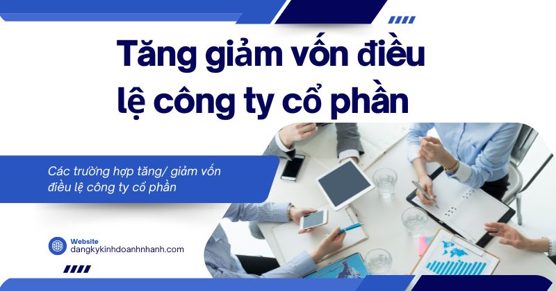 Các trường hợp và thủ tục tăng giảm vốn điều lệ công ty cổ phần Tăng giảm vốn điều lệ công ty cổ phần
