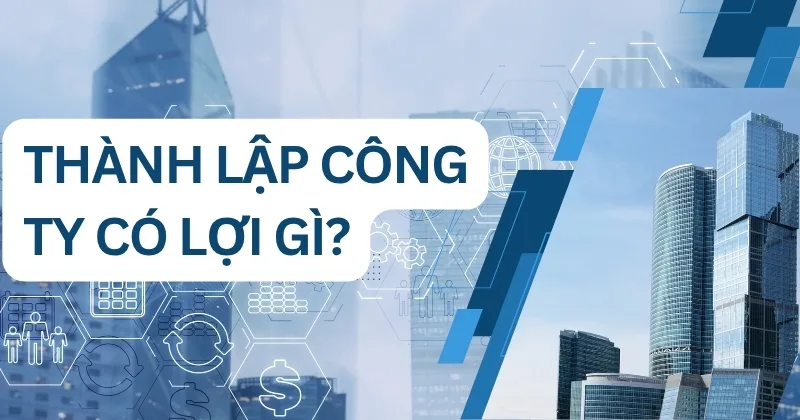 Thành lập công ty có lợi gì? Có nên thành lập công ty không? Thành lập công ty có lợi gì