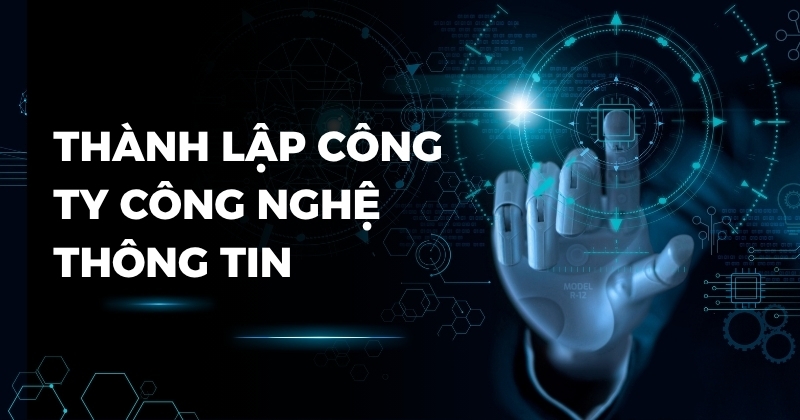 Quy trình thành lập công ty công nghệ thông tin theo quy định Thành lập công ty công nghệ thông tin