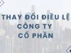 [Giải đáp] Muốn thay đổi điều lệ công ty cổ phần cần lưu ý gì? 
