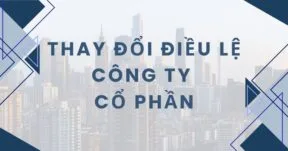 [Giải đáp] Muốn thay đổi điều lệ công ty cổ phần cần lưu ý gì? 