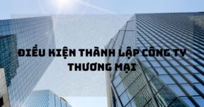 Điều kiện thành lập công ty thương mại