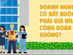 Doanh nghiệp có bắt buộc phải gia nhập công đoàn hay không?