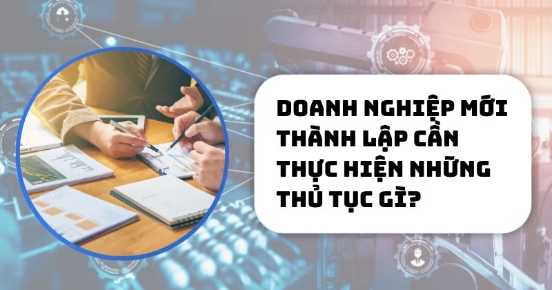 Doanh nghiệp mới thành lập cần thực hiện những thủ tục gì