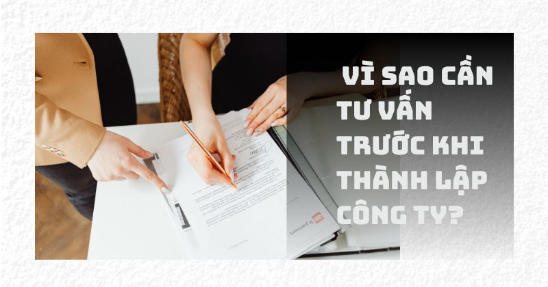 Dịch vụ tư vấn thành lập công ty nhanh chóng - tiện lợi Vì sao cần tư vấn trước khi thành lập công ty